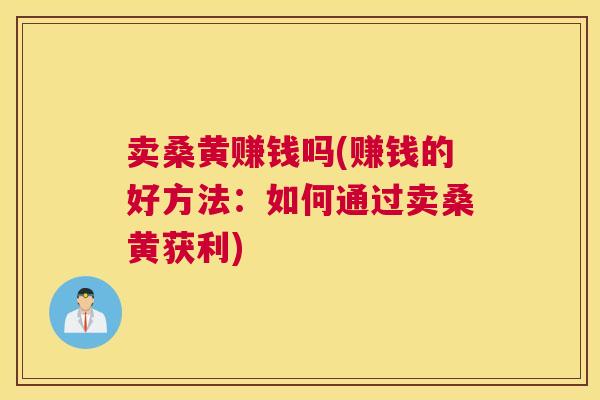 卖桑黄赚钱吗(赚钱的好方法:如何通过卖桑黄获利) 卖桑黄赚钱吗(赚钱的好方法:如何通过卖桑黄获利)