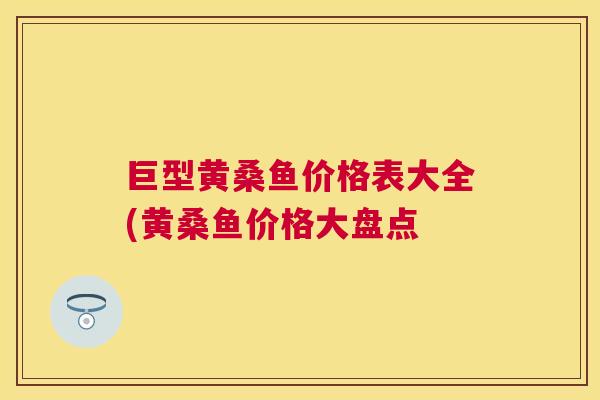 巨型黄桑鱼价格表大全(黄桑鱼价格大盘点 巨型黄桑鱼价格表大全(黄桑鱼价格大盘点