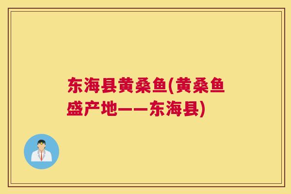 东海县黄桑鱼(黄桑鱼盛产地——东海县) 东海县黄桑鱼(黄桑鱼盛产地——东海县)