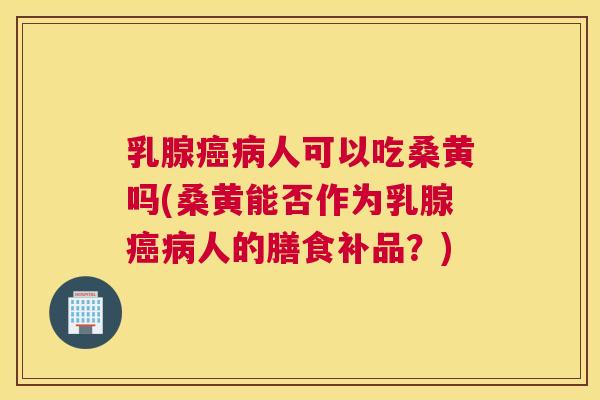 乳腺人可以吃桑黄吗(桑黄能否作为乳腺人的膳食补品?) 乳腺人可以吃桑黄吗(桑黄能否作为乳腺人的膳食补品?)