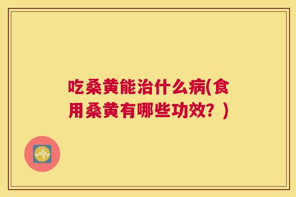 吃桑黄能什么(食用桑黄有哪些功效?) 吃桑黄能什么(食用桑黄有哪些功效?)