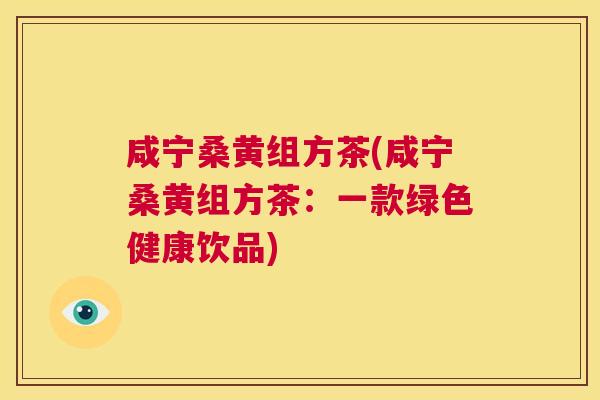 咸宁桑黄组方茶(咸宁桑黄组方茶:一款绿色健康饮品) 咸宁桑黄组方茶(咸宁桑黄组方茶:一款绿色健康饮品)