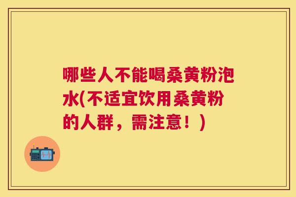 哪些人不能喝桑黄粉泡水(不适宜饮用桑黄粉的人群，需注意！)