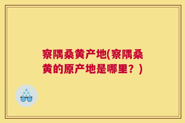 察隅桑黄产地(察隅桑黄的原产地是哪里?) 察隅桑黄产地(察隅桑黄的原产地是哪里?)