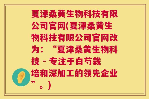 夏津桑黄生物科技有限公司官网(夏津桑黄生物科技有限公司官网改为:“夏津桑黄生物科技 - 专注于白芍栽培和深加工的领先企业”。) 夏津桑黄生物科技有限公司官网(夏津桑黄生物科技有限公司官网改为:“夏津桑黄生物科技 - 专注于白芍栽培和深加工的领先企业”。)