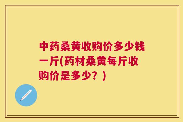 桑黄收购价多少钱一斤(药材桑黄每斤收购价是多少?) 桑黄收购价多少钱一斤(药材桑黄每斤收购价是多少?)