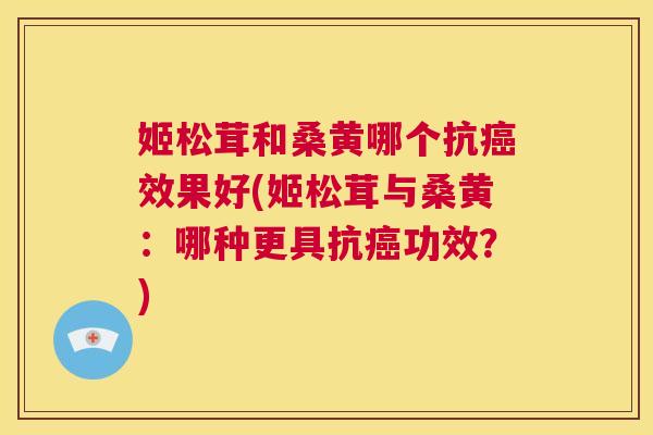 姬松茸和桑黄哪个抗效果好(姬松茸与桑黄:哪种更具抗功效?) 姬松茸和桑黄哪个抗效果好(姬松茸与桑黄:哪种更具抗功效?)