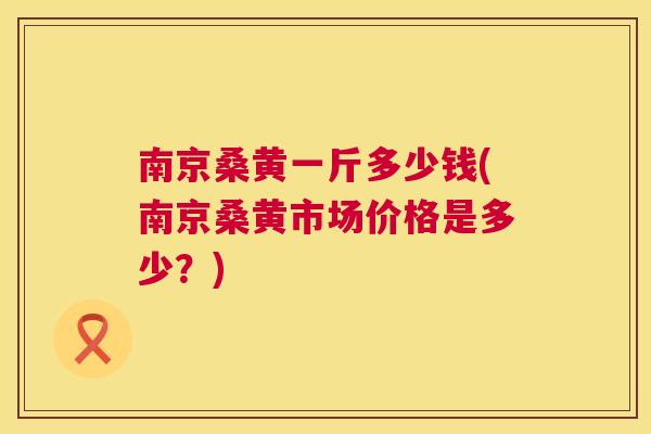 南京桑黄一斤多少钱(南京桑黄市场价格是多少?) 南京桑黄一斤多少钱(南京桑黄市场价格是多少?)