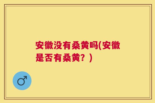 安徽没有桑黄吗(安徽是否有桑黄?) 安徽没有桑黄吗(安徽是否有桑黄?)