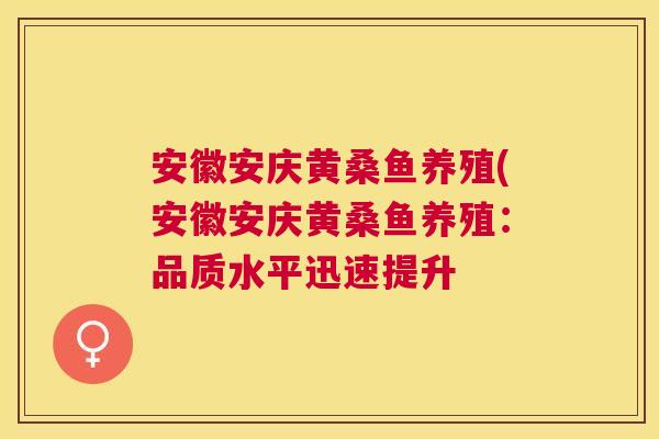安徽安庆黄桑鱼养殖(安徽安庆黄桑鱼养殖:品质水平迅速提升 安徽安庆黄桑鱼养殖(安徽安庆黄桑鱼养殖:品质水平迅速提升