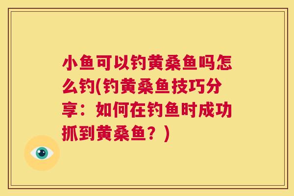 小鱼可以钓黄桑鱼吗怎么钓(钓黄桑鱼技巧分享:如何在钓鱼时成功抓到黄桑鱼?) 小鱼可以钓黄桑鱼吗怎么钓(钓黄桑鱼技巧分享:如何在钓鱼时成功抓到黄桑鱼?)