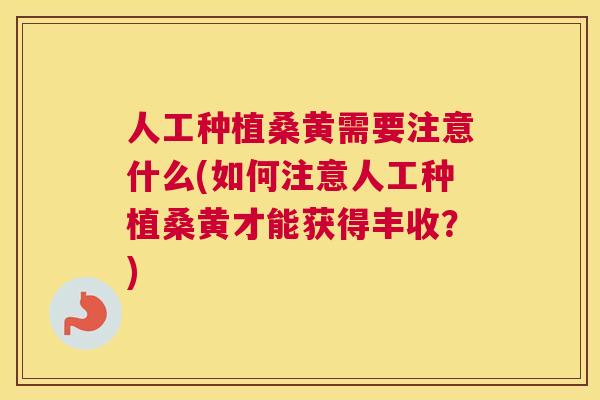 人工种植桑黄需要注意什么(如何注意人工种植桑黄才能获得丰收?) 人工种植桑黄需要注意什么(如何注意人工种植桑黄才能获得丰收?)