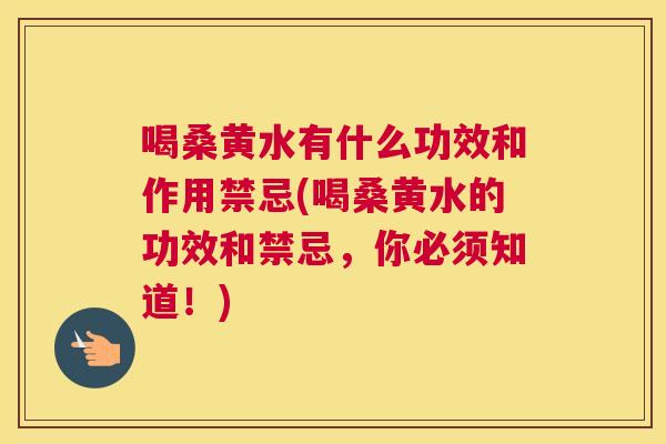 喝桑黄水有什么功效和作用禁忌(喝桑黄水的功效和禁忌,你必须知道!) 喝桑黄水有什么功效和作用禁忌(喝桑黄水的功效和禁忌,你必须知道!)
