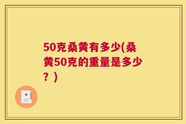 50克桑黄有多少(桑黄50克的重量是多少?) 50克桑黄有多少(桑黄50克的重量是多少?)