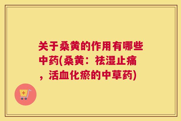 关于桑黄的作用有哪些(桑黄:祛湿,活化瘀的中草药) 关于桑黄的作用有哪些(桑黄:祛湿,活化瘀的中草药)