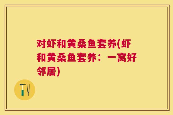 对虾和黄桑鱼套养(虾和黄桑鱼套养:一窝好邻居) 对虾和黄桑鱼套养(虾和黄桑鱼套养:一窝好邻居)