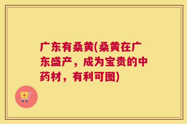 广东有桑黄(桑黄在广东盛产,成为宝贵的材,有利可图) 广东有桑黄(桑黄在广东盛产,成为宝贵的材,有利可图)