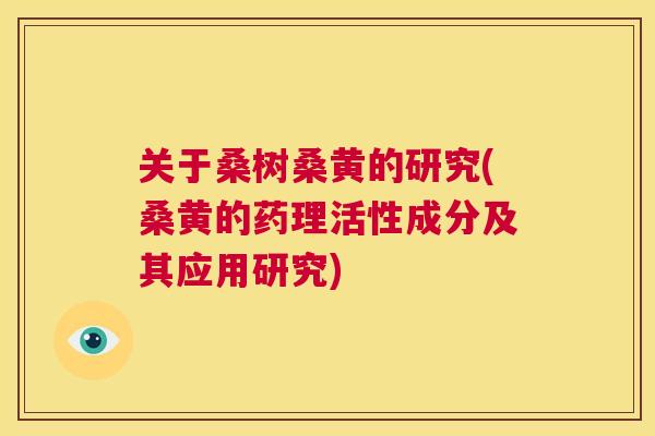 关于桑树桑黄的研究(桑黄的药理活性成分及其应用研究)