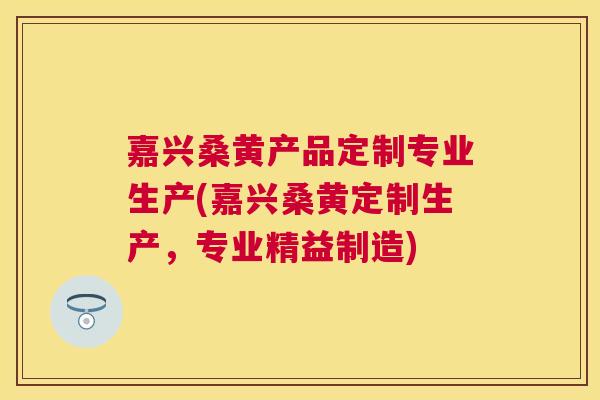 嘉兴桑黄产品定制专业生产(嘉兴桑黄定制生产,专业精益制造) 嘉兴桑黄产品定制专业生产(嘉兴桑黄定制生产,专业精益制造)