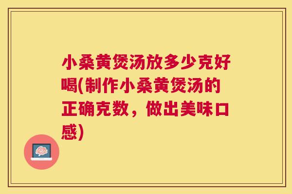小桑黄煲汤放多少克好喝(制作小桑黄煲汤的正确克数,做出美味口感) 小桑黄煲汤放多少克好喝(制作小桑黄煲汤的正确克数,做出美味口感)