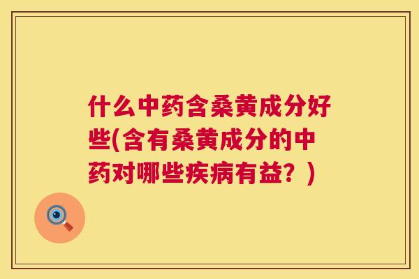 什么含桑黄成分好些(含有桑黄成分的对哪些有益?) 什么含桑黄成分好些(含有桑黄成分的对哪些有益?)