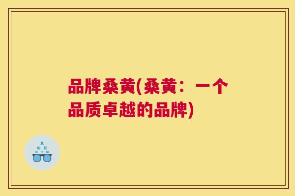 品牌桑黄(桑黄:一个品质卓越的品牌) 品牌桑黄(桑黄:一个品质卓越的品牌)