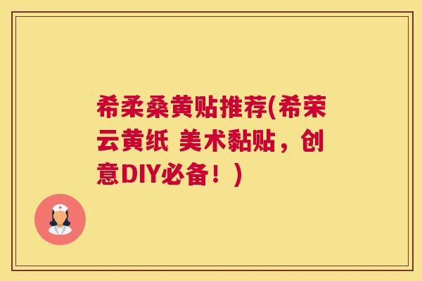 希柔桑黄贴推荐(希荣云黄纸 美术黏贴,创意DIY必备!) 希柔桑黄贴推荐(希荣云黄纸 美术黏贴,创意DIY必备!)