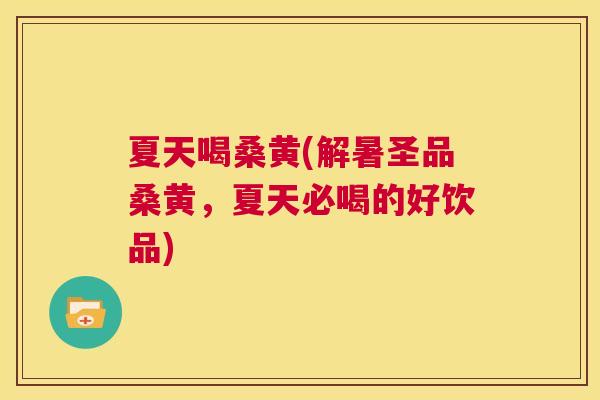 夏天喝桑黄(解暑圣品桑黄,夏天必喝的好饮品) 夏天喝桑黄(解暑圣品桑黄,夏天必喝的好饮品)