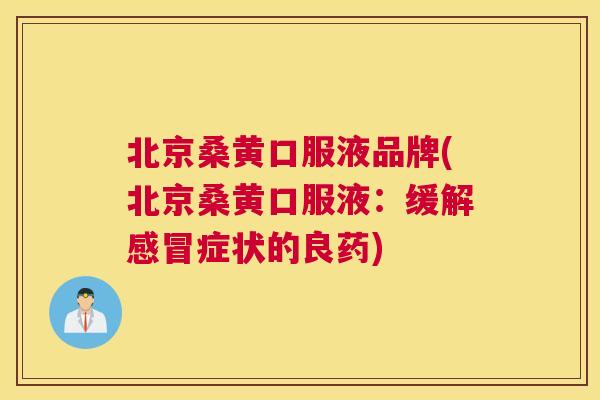 北京桑黄口服液品牌(北京桑黄口服液:缓解症状的良药) 北京桑黄口服液品牌(北京桑黄口服液:缓解症状的良药)