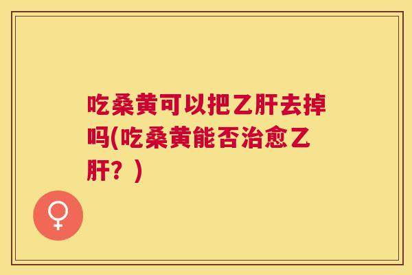 吃桑黄可以把去掉吗(吃桑黄能否愈?) 吃桑黄可以把去掉吗(吃桑黄能否愈?)