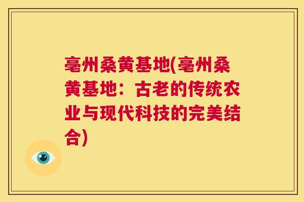亳州桑黄基地(亳州桑黄基地:古老的传统农业与现代科技的完美结合) 亳州桑黄基地(亳州桑黄基地:古老的传统农业与现代科技的完美结合)