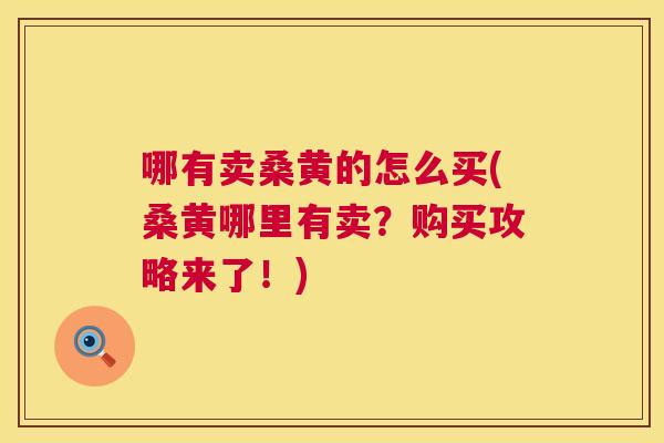 哪有卖桑黄的怎么买(桑黄哪里有卖?购买攻略来了!) 哪有卖桑黄的怎么买(桑黄哪里有卖?购买攻略来了!)