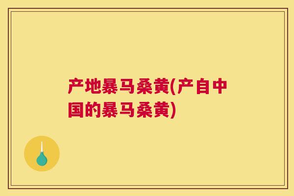 产地暴马桑黄(产自中国的暴马桑黄) 产地暴马桑黄(产自中国的暴马桑黄)