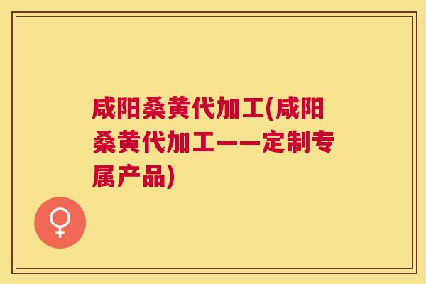 咸阳桑黄代加工(咸阳桑黄代加工——定制专属产品) 咸阳桑黄代加工(咸阳桑黄代加工——定制专属产品)