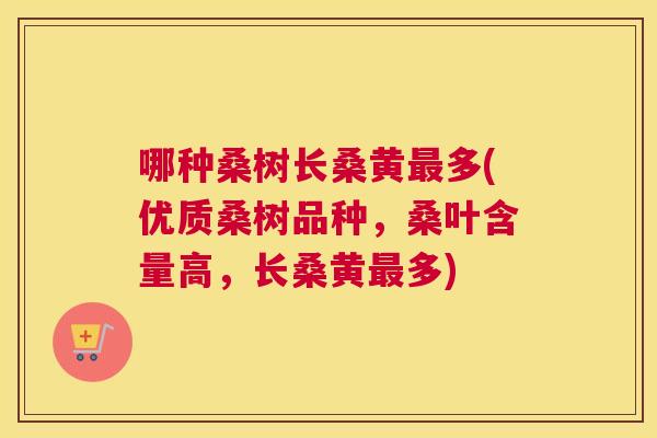哪种桑树长桑黄多(优质桑树品种,桑叶含量高,长桑黄多) 哪种桑树长桑黄多(优质桑树品种,桑叶含量高,长桑黄多)