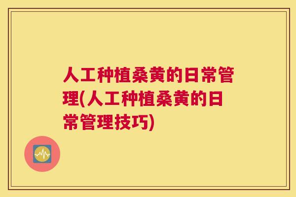 人工种植桑黄的日常管理(人工种植桑黄的日常管理技巧) 人工种植桑黄的日常管理(人工种植桑黄的日常管理技巧)