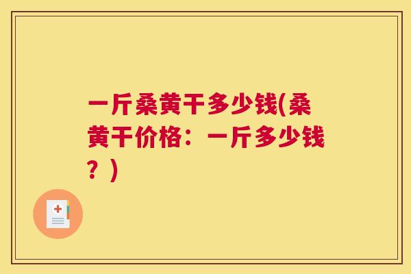 一斤桑黄干多少钱(桑黄干价格:一斤多少钱?) 一斤桑黄干多少钱(桑黄干价格:一斤多少钱?)
