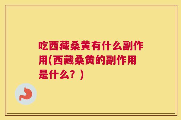 吃西藏桑黄有什么副作用(西藏桑黄的副作用是什么?) 吃西藏桑黄有什么副作用(西藏桑黄的副作用是什么?)