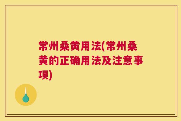 常州桑黄用法(常州桑黄的正确用法及注意事项) 常州桑黄用法(常州桑黄的正确用法及注意事项)