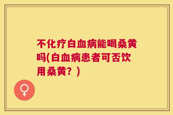 不白能喝桑黄吗(白患者可否饮用桑黄?) 不白能喝桑黄吗(白患者可否饮用桑黄?)