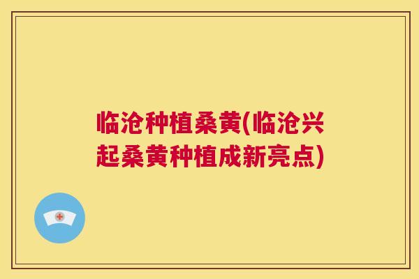临沧种植桑黄(临沧兴起桑黄种植成新亮点) 临沧种植桑黄(临沧兴起桑黄种植成新亮点)