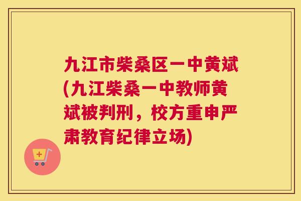 九江市柴桑区一中黄斌(九江柴桑一中教师黄斌被判刑，校方重申严肃教育纪律立场)