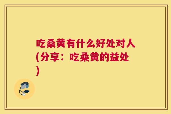 吃桑黄有什么好处对人(分享:吃桑黄的益处) 吃桑黄有什么好处对人(分享:吃桑黄的益处)