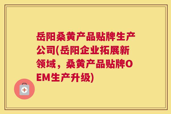 岳阳桑黄产品贴牌生产公司(岳阳企业拓展新领域,桑黄产品贴牌OEM生产升级) 岳阳桑黄产品贴牌生产公司(岳阳企业拓展新领域,桑黄产品贴牌OEM生产升级)