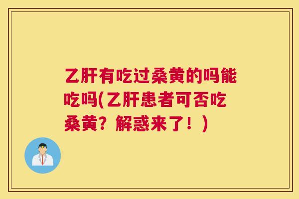 有吃过桑黄的吗能吃吗(患者可否吃桑黄?解惑来了!) 有吃过桑黄的吗能吃吗(患者可否吃桑黄?解惑来了!)