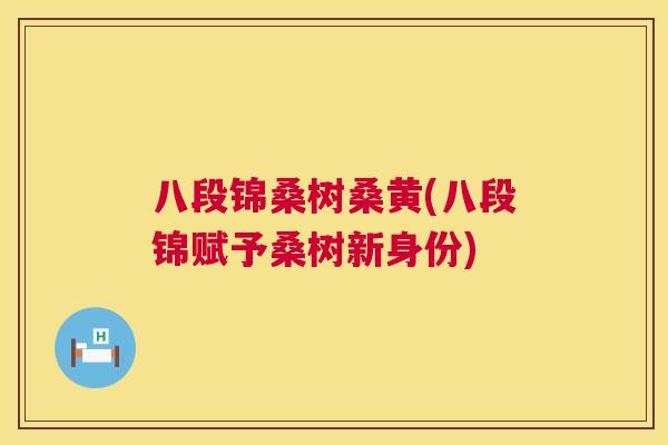 八段锦桑树桑黄(八段锦赋予桑树新身份) 八段锦桑树桑黄(八段锦赋予桑树新身份)