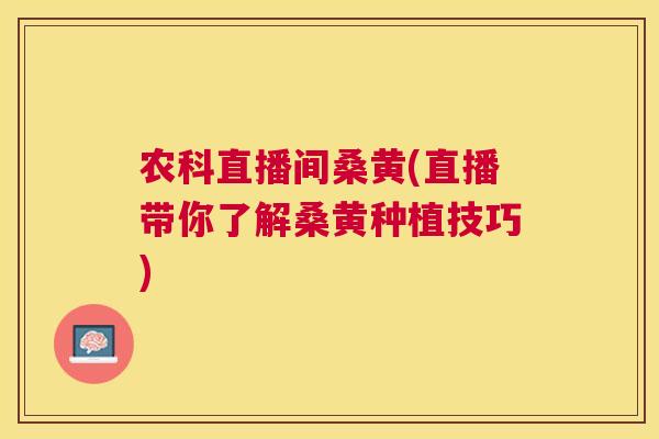 农科直播间桑黄(直播带你了解桑黄种植技巧) 农科直播间桑黄(直播带你了解桑黄种植技巧)