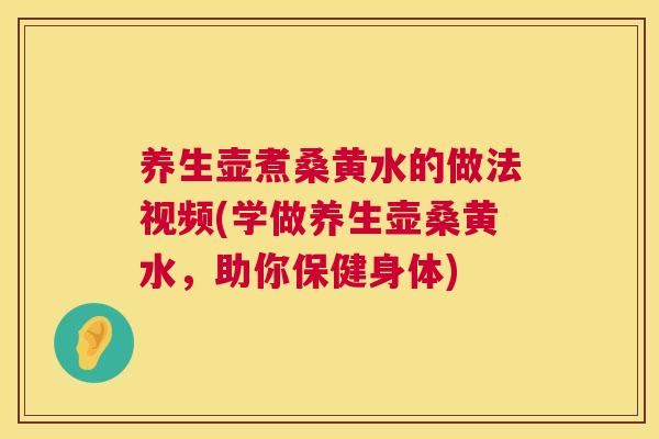 养生壶煮桑黄水的做法视频(学做养生壶桑黄水,助你保健身体) 养生壶煮桑黄水的做法视频(学做养生壶桑黄水,助你保健身体)