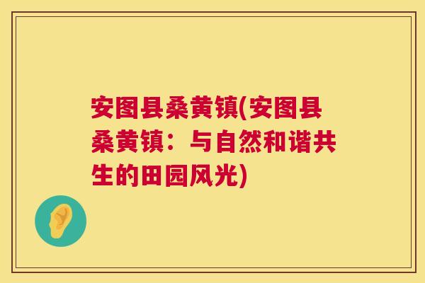 安图县桑黄镇(安图县桑黄镇:与自然和谐共生的田园风光) 安图县桑黄镇(安图县桑黄镇:与自然和谐共生的田园风光)