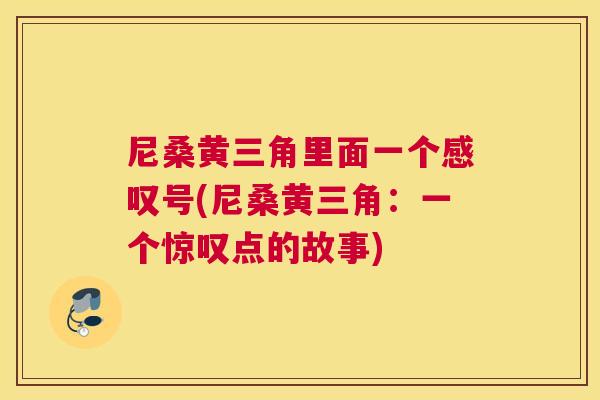 尼桑黄三角里面一个感叹号(尼桑黄三角:一个惊叹点的故事) 尼桑黄三角里面一个感叹号(尼桑黄三角:一个惊叹点的故事)